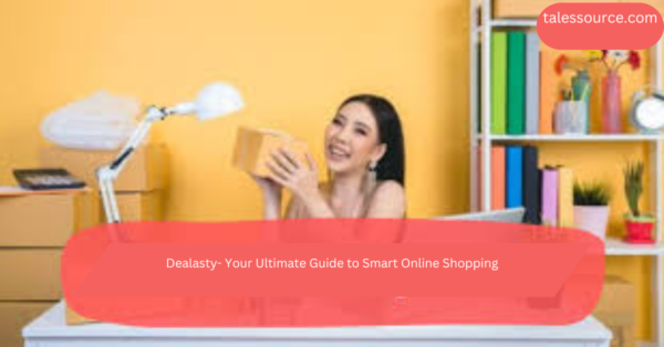 Dealasty- Your Ultimate Guide to Smart Online Shopping