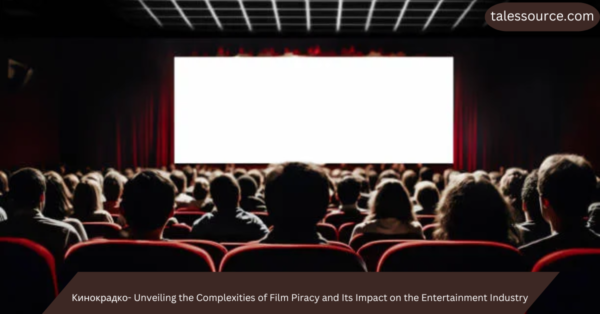 Кинокрадко- Unveiling the Complexities of Film Piracy and Its Impact on the Entertainment Industry