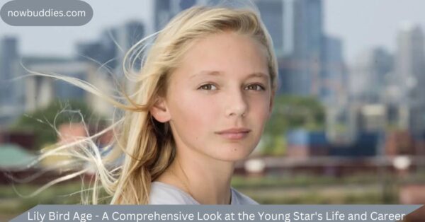 Lily Bird Age – A Comprehensive Look at the Young Star’s Life and Career