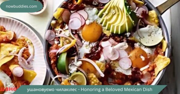 ушановуємо чилакілес – Honoring a Beloved Mexican Dish